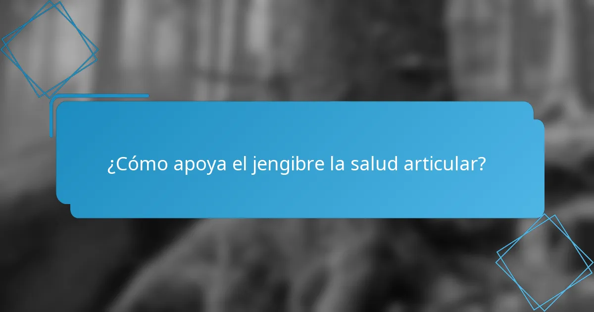¿Cómo apoya el jengibre la salud articular?