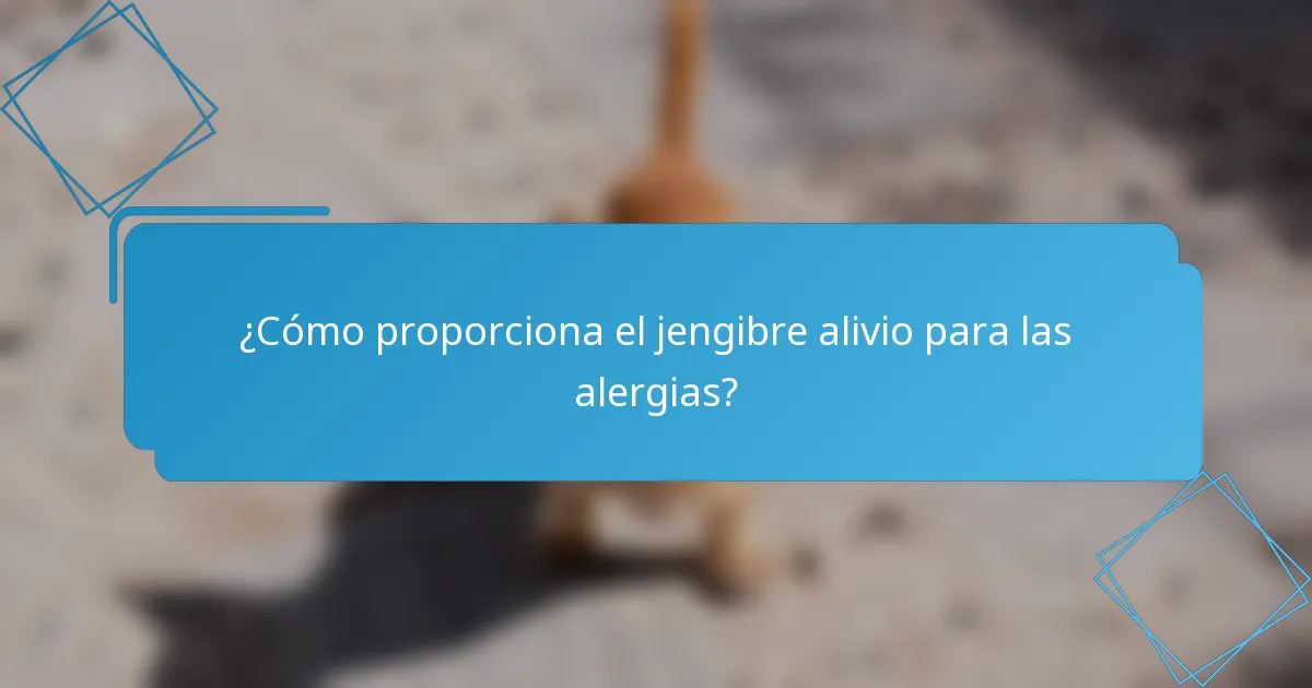 ¿Cómo proporciona el jengibre alivio para las alergias?