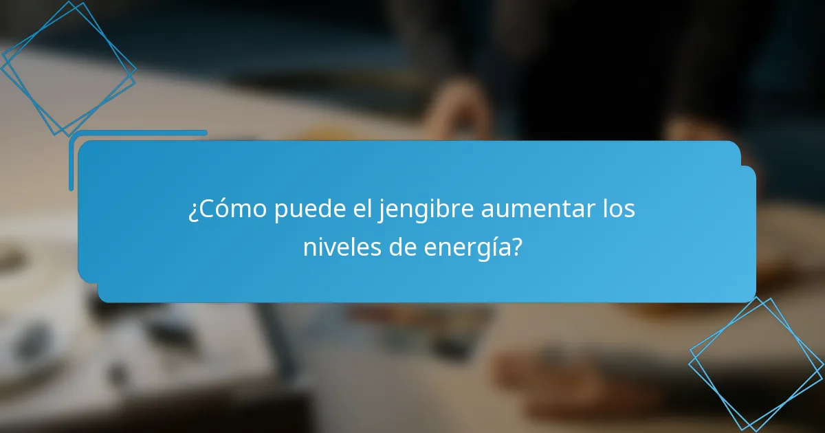 ¿Cómo puede el jengibre aumentar los niveles de energía?