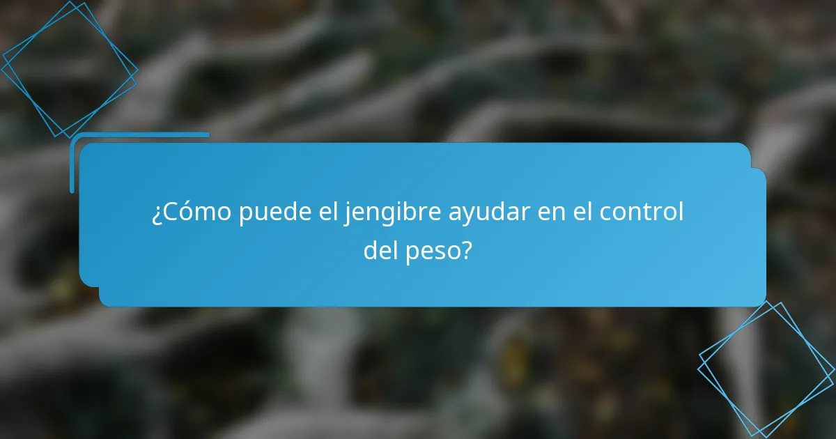 ¿Cómo puede el jengibre ayudar en el control del peso?