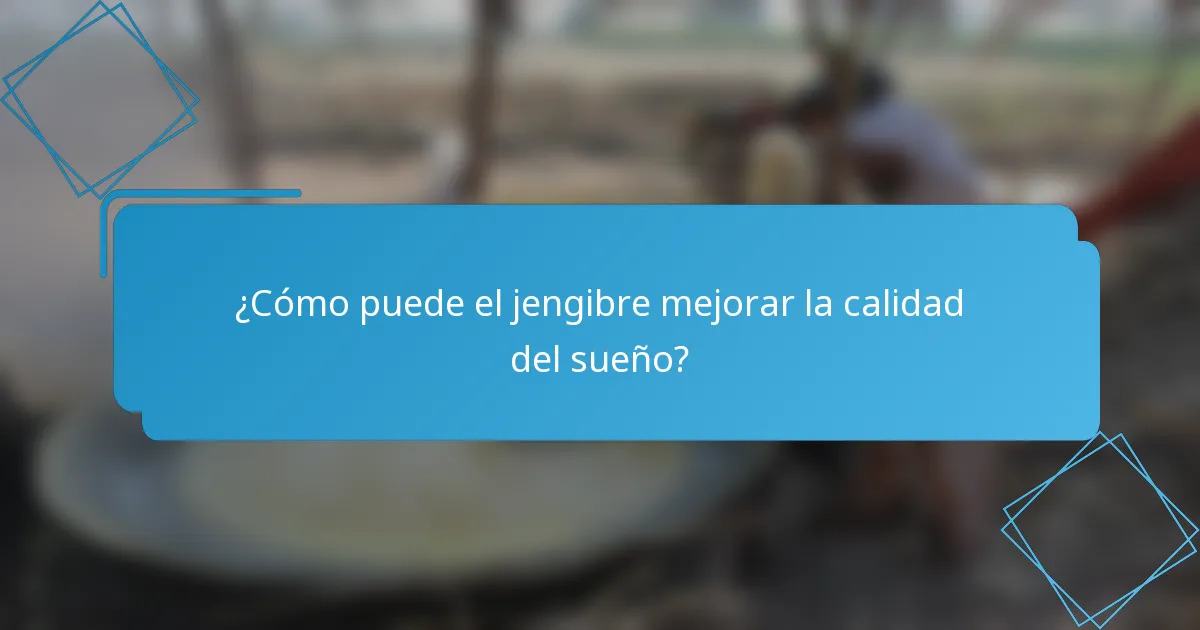 ¿Cómo puede el jengibre mejorar la calidad del sueño?