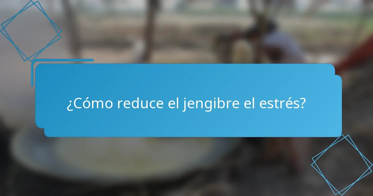 ¿Cómo reduce el jengibre el estrés?