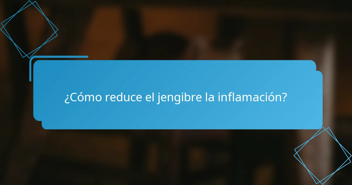 ¿Cómo reduce el jengibre la inflamación?