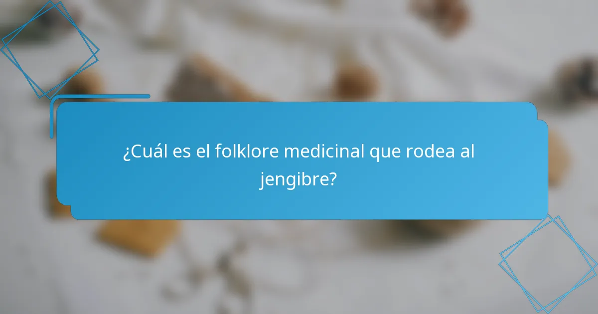 ¿Cuál es el folklore medicinal que rodea al jengibre?