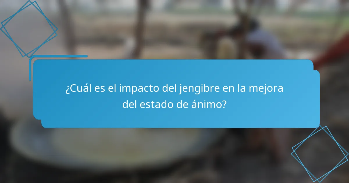 ¿Cuál es el impacto del jengibre en la mejora del estado de ánimo?