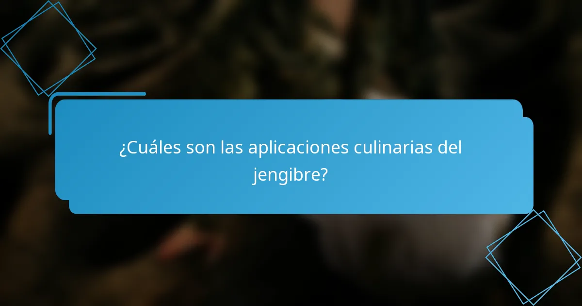 ¿Cuáles son las aplicaciones culinarias del jengibre?