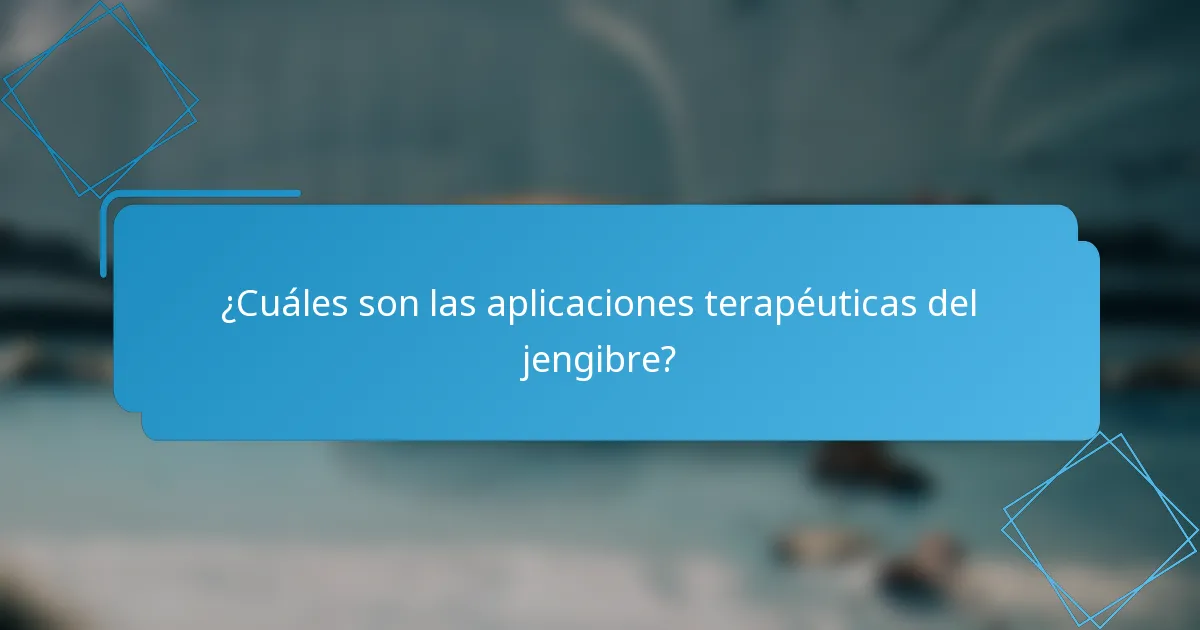 ¿Cuáles son las aplicaciones terapéuticas del jengibre?