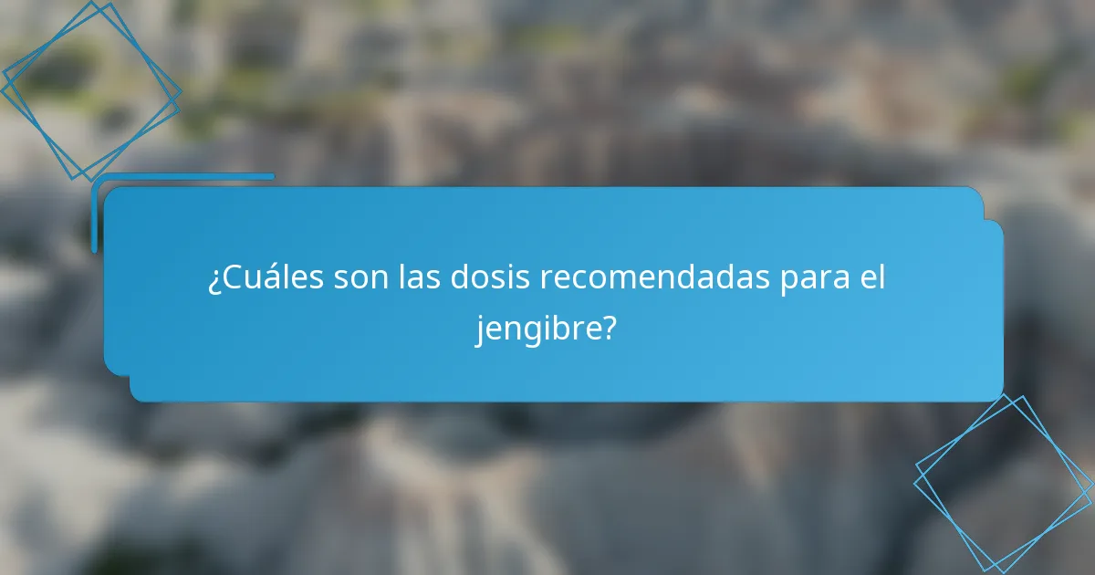 ¿Cuáles son las dosis recomendadas para el jengibre?