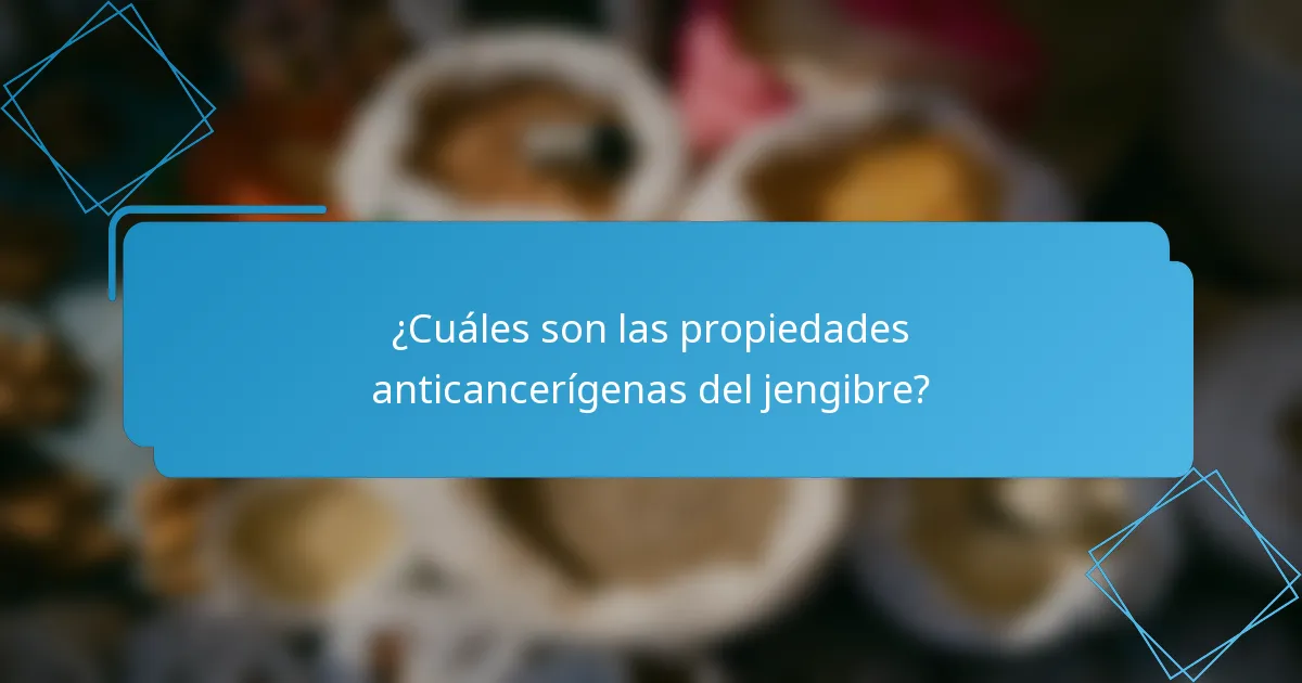 ¿Cuáles son las propiedades anticancerígenas del jengibre?