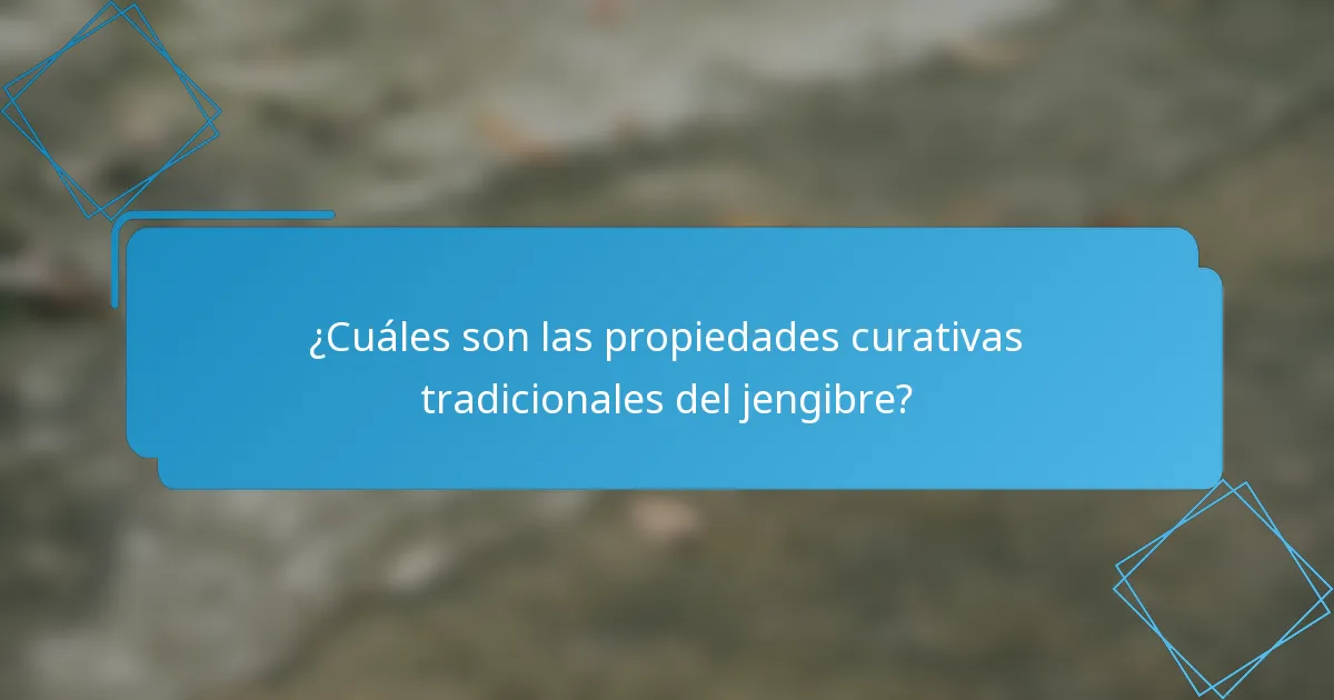 ¿Cuáles son las propiedades curativas tradicionales del jengibre?