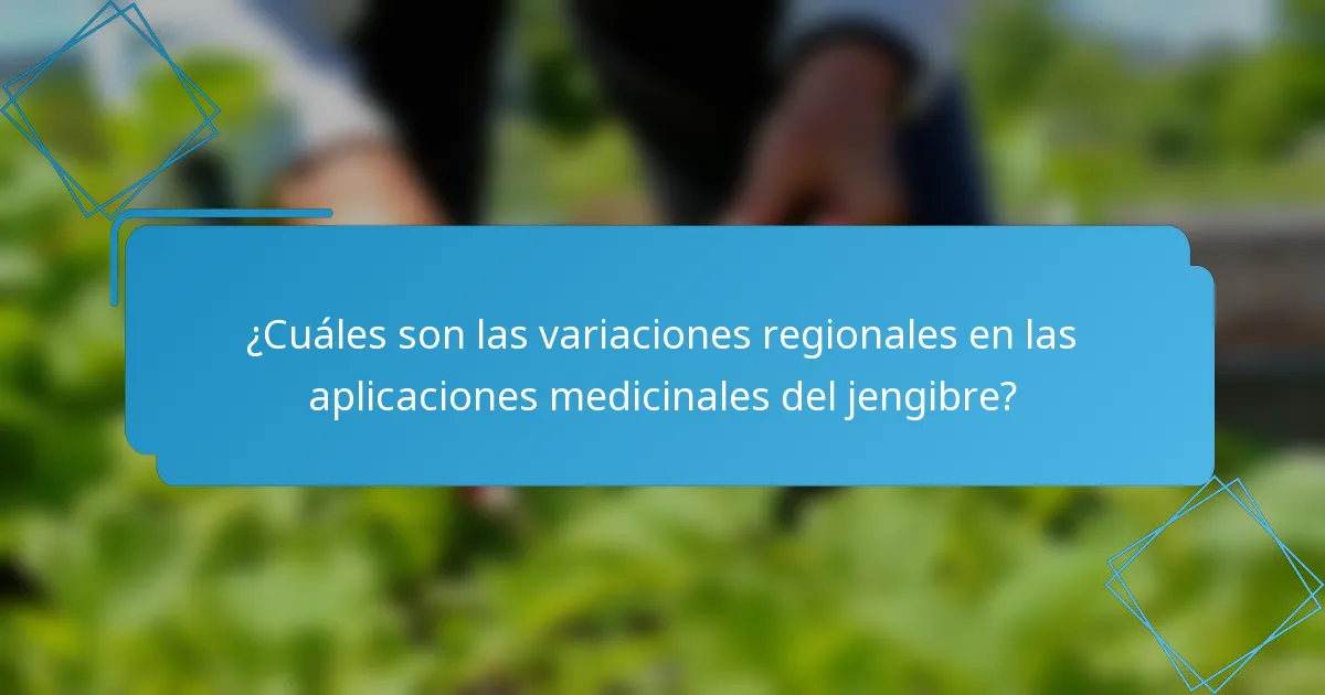 ¿Cuáles son las variaciones regionales en las aplicaciones medicinales del jengibre?