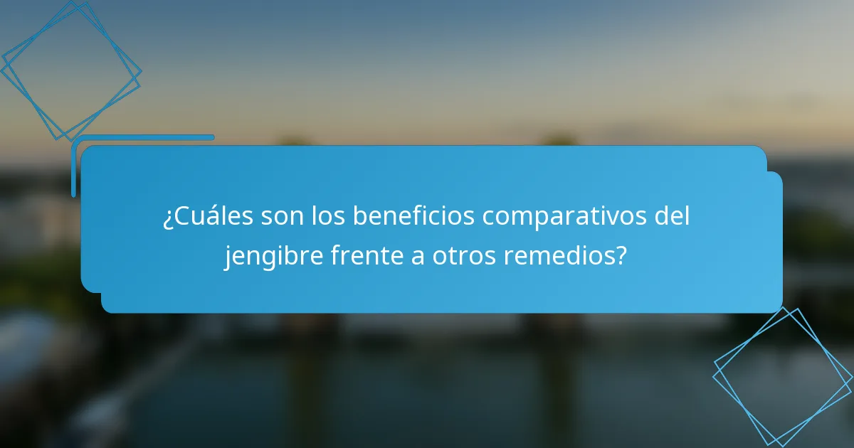 ¿Cuáles son los beneficios comparativos del jengibre frente a otros remedios?