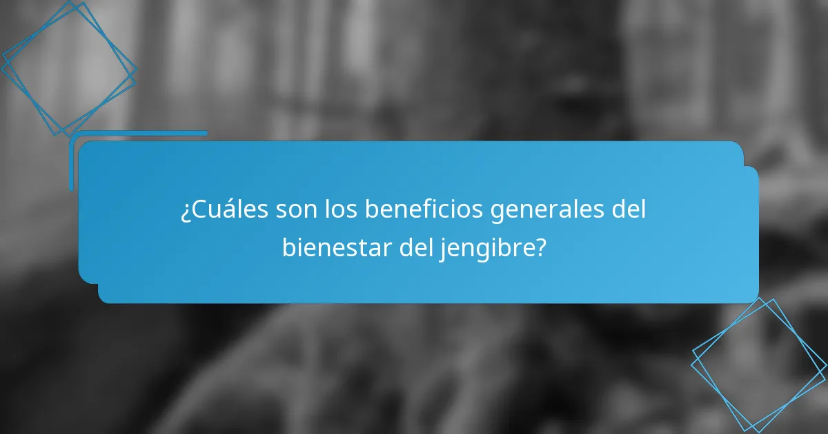 ¿Cuáles son los beneficios generales del bienestar del jengibre?