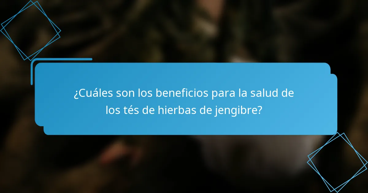 ¿Cuáles son los beneficios para la salud de los tés de hierbas de jengibre?