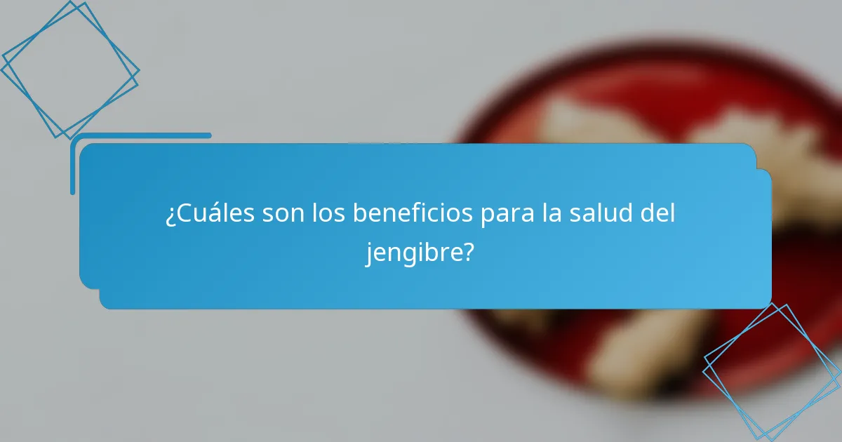 ¿Cuáles son los beneficios para la salud del jengibre?
