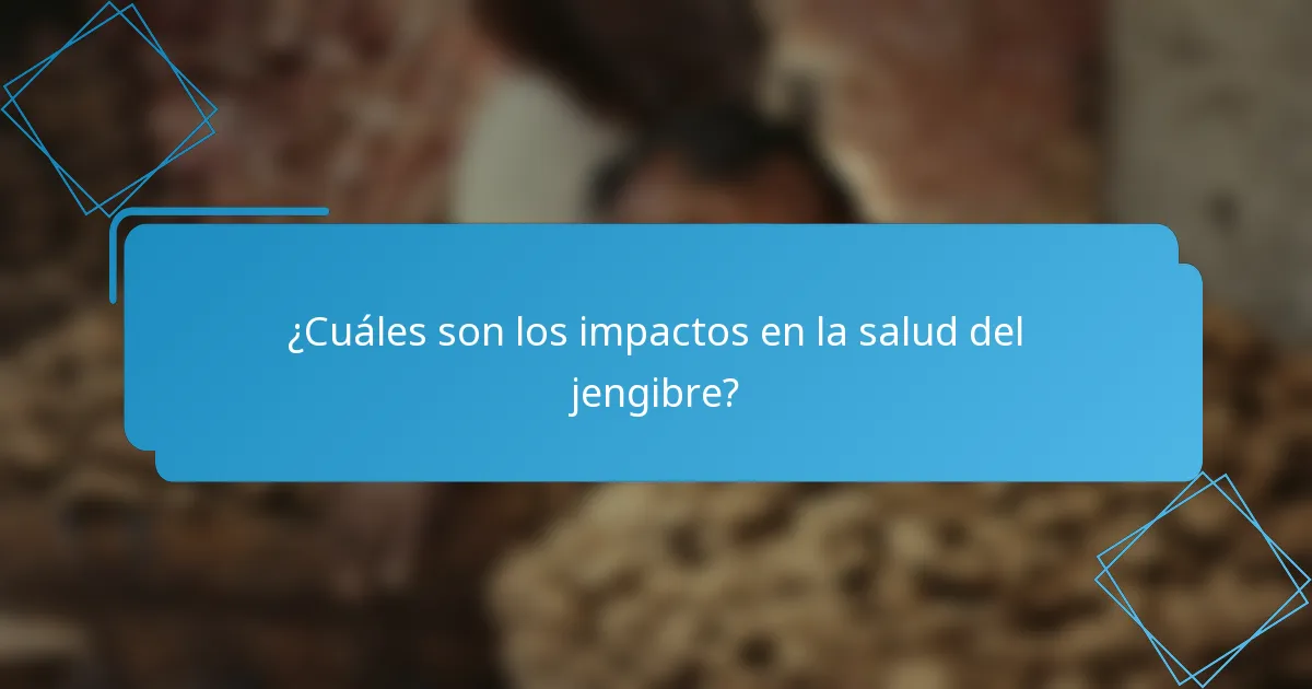 ¿Cuáles son los impactos en la salud del jengibre?