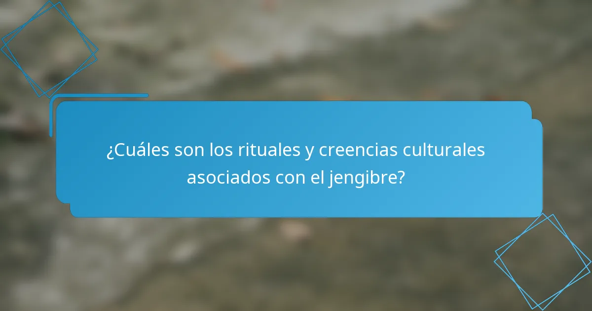 ¿Cuáles son los rituales y creencias culturales asociados con el jengibre?