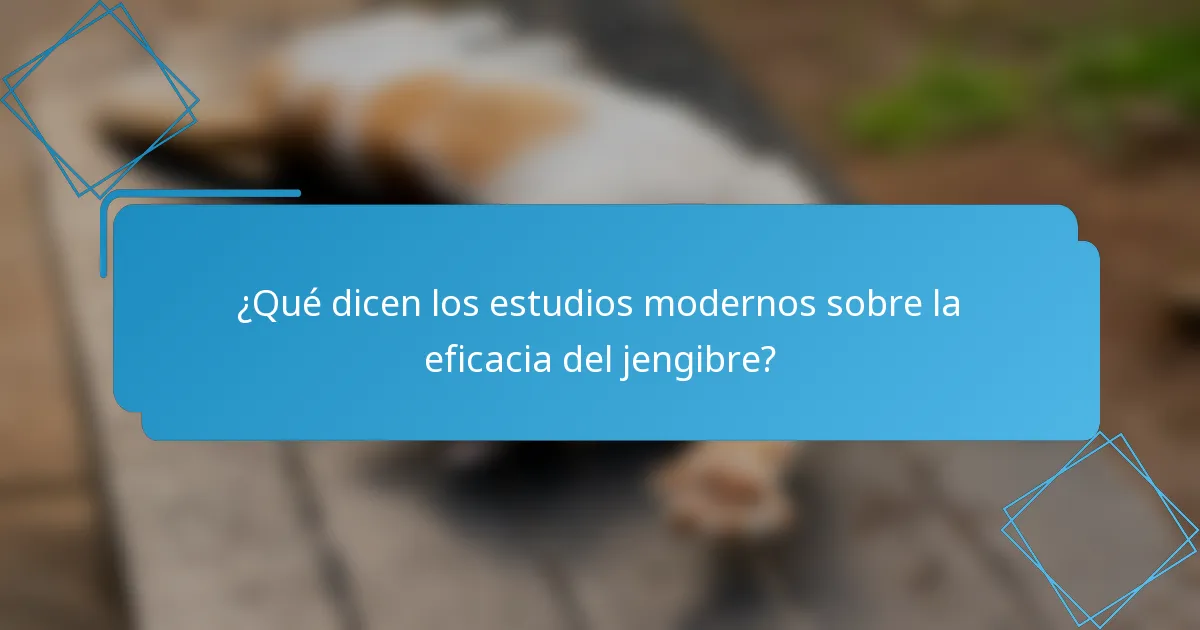 ¿Qué dicen los estudios modernos sobre la eficacia del jengibre?