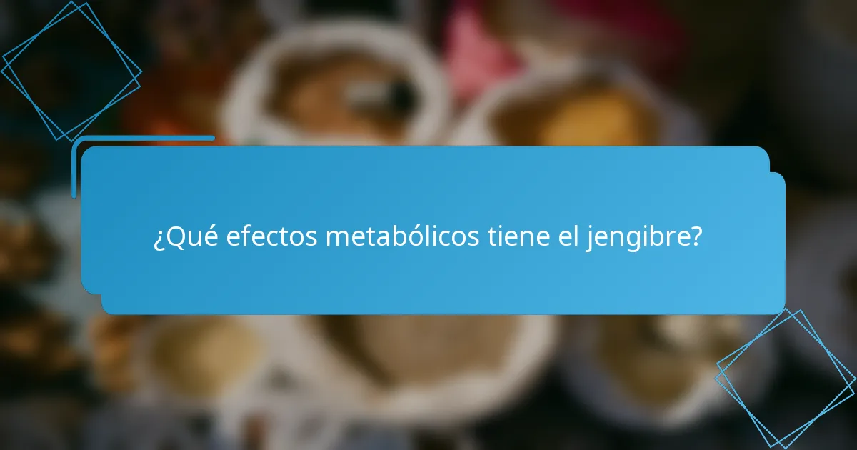 ¿Qué efectos metabólicos tiene el jengibre?