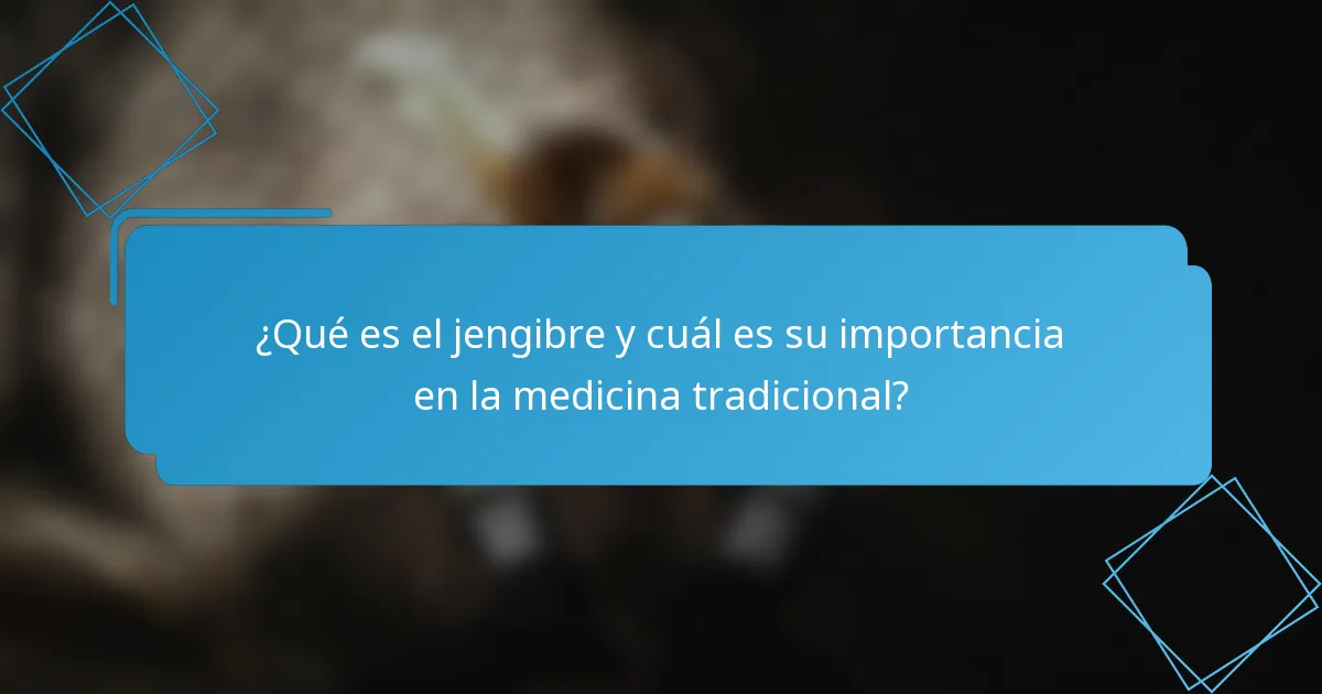 ¿Qué es el jengibre y cuál es su importancia en la medicina tradicional?