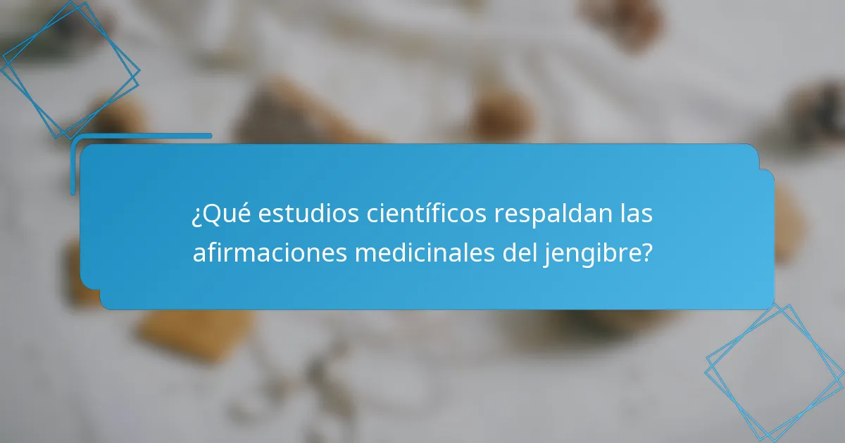 ¿Qué estudios científicos respaldan las afirmaciones medicinales del jengibre?