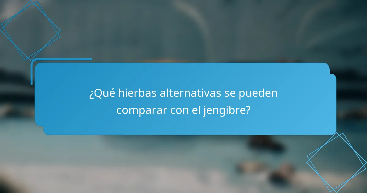 ¿Qué hierbas alternativas se pueden comparar con el jengibre?
