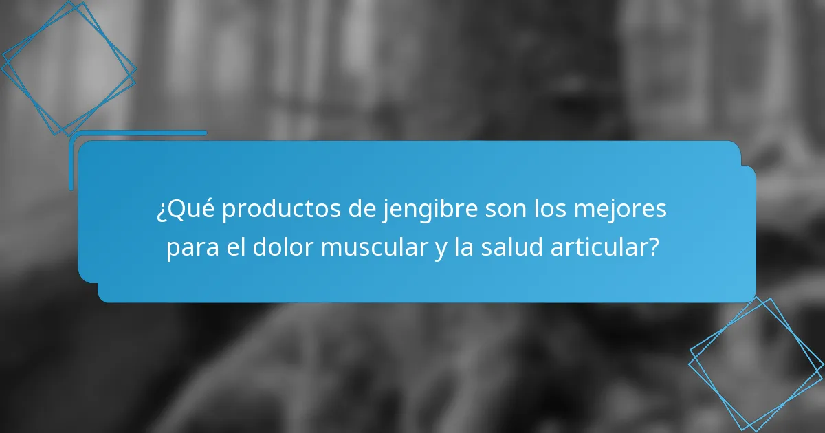 ¿Qué productos de jengibre son los mejores para el dolor muscular y la salud articular?