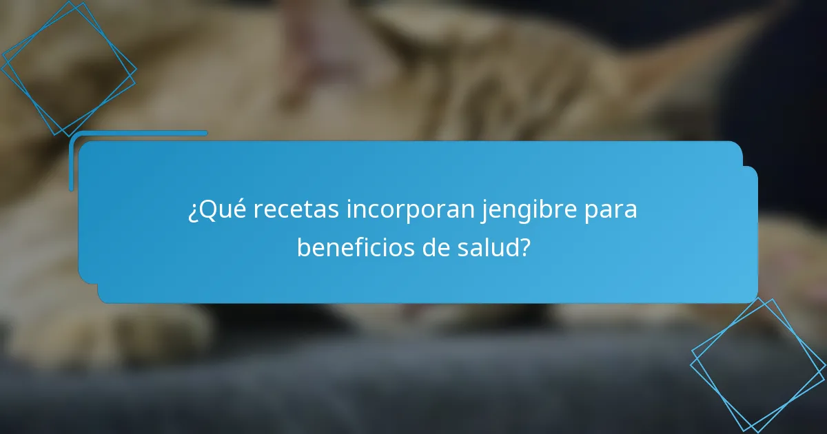 ¿Qué recetas incorporan jengibre para beneficios de salud?