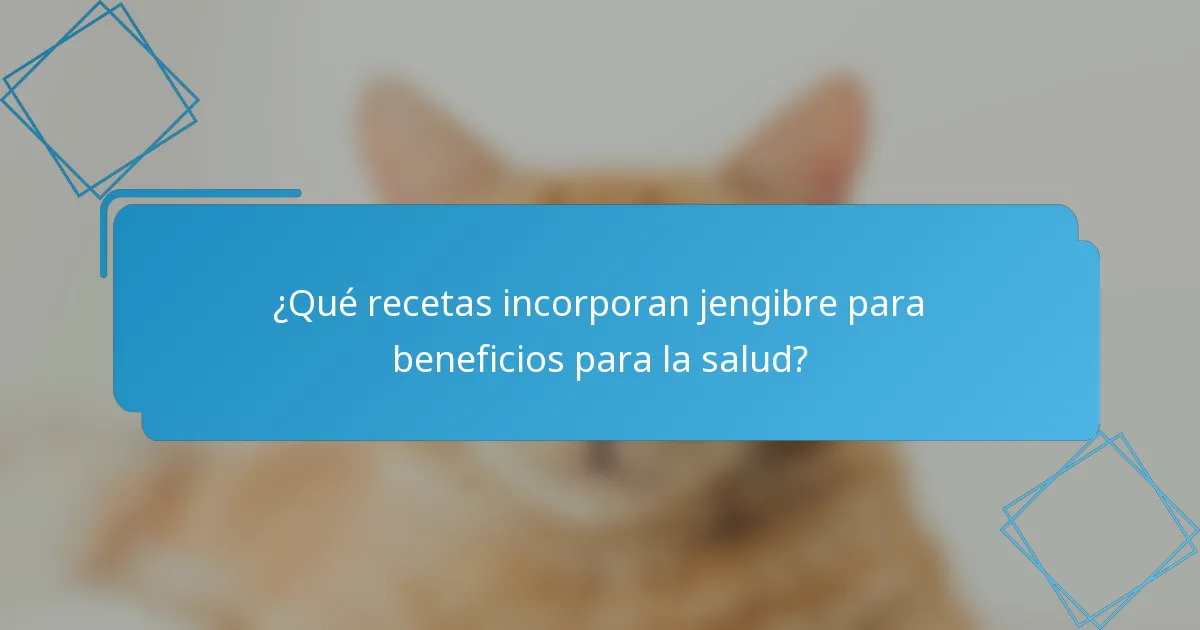 ¿Qué recetas incorporan jengibre para beneficios para la salud?